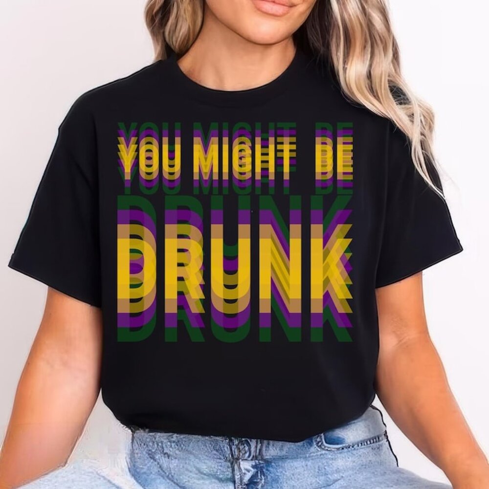You Might be Drunk Shirt, Fat Tuesday Shirt